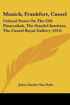 portada munich, frankfort, cassel: critical notes on the old pinacothek, the staedel institute, the cassel royal gallery (1914) (en Inglés)