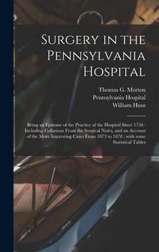 portada Surgery in the Pennsylvania Hospital: Being an Epitome of the Practice of the Hospital Since 1756: Including Collations From the Surgical Notes, and a (in English)