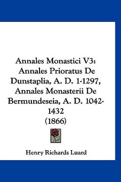 portada annales monastici v3: annales prioratus de dunstaplia, a. d. 1-1297, annales monasterii de bermundeseia, a. d. 1042-1432 (1866) (en Inglés)