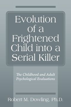portada Evolution of a Frightened Child into a Serial Killer: The Childhood and Adult Psychological Evaluations (en Inglés)