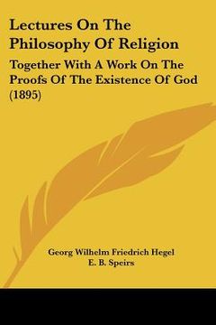 portada lectures on the philosophy of religion: together with a work on the proofs of the existence of god (1895) (en Inglés)