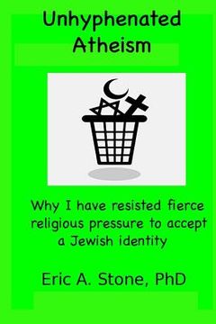 portada Unhyphenated Atheism: Why I have resisted fierce religious pressure to accept a Jewish identity
