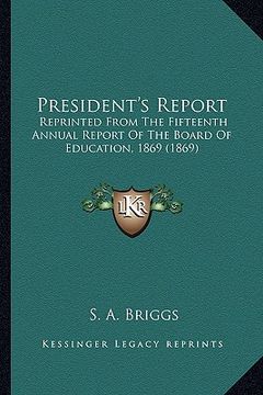 portada president's report: reprinted from the fifteenth annual report of the board of education, 1869 (1869) (en Inglés)