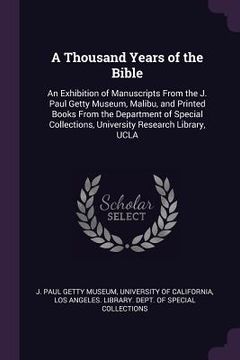 portada A Thousand Years of the Bible: An Exhibition of Manuscripts From the J. Paul Getty Museum, Malibu, and Printed Books From the Department of Special C (in English)
