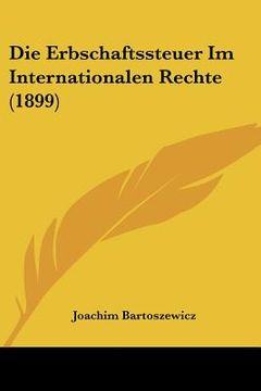 portada Die Erbschaftssteuer Im Internationalen Rechte (1899) (en Alemán)