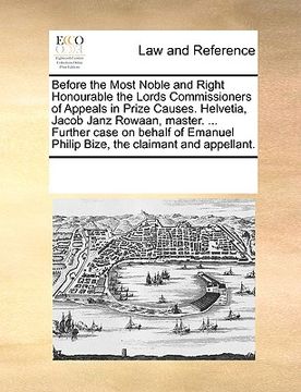 portada before the most noble and right honourable the lords commissioners of appeals in prize causes. helvetia, jacob janz rowaan, master. ... further case o (in English)