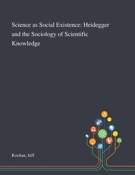 portada Science as Social Existence: Heidegger and the Sociology of Scientific Knowledge (en Inglés)