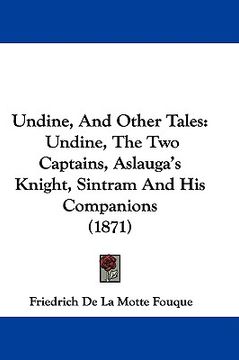 portada undine, and other tales: undine, the two captains, aslauga's knight, sintram and his companions (1871) (en Inglés)