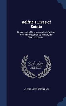 portada Aelfric's Lives of Saints: Being a set of Sermons on Saint's Days Formerly Observed by the English Church Volume 1 (en Inglés)