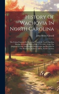 portada History Of Wachovia In North Carolina: The Unitas Fratrum Or Moravian Church In North Carolina During A Century And A Half, 1752-1902, From The Origin (en Inglés)