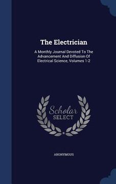 portada The Electrician: A Monthly Journal Devoted To The Advancement And Diffusion Of Electrical Science, Volumes 1-2