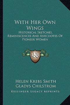 portada with her own wings: historical sketches, reminiscences and anecdotes of pioneer women