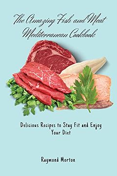 portada The Amazing Fish and Meat Mediterranean Cookbook: Delicious Recipes to Stay fit and Enjoy Your Diet 