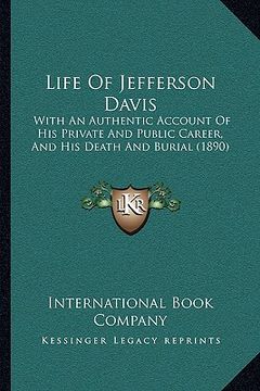 portada life of jefferson davis: with an authentic account of his private and public career, and his death and burial (1890) (en Inglés)