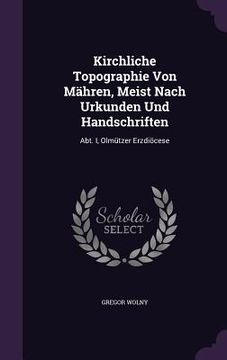 portada Kirchliche Topographie Von Mähren, Meist Nach Urkunden Und Handschriften: Abt. I, Olmützer Erzdiöcese (in English)