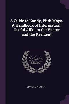 portada A Guide to Kandy, With Maps. A Handbook of Information, Useful Alike to the Visitor and the Resident