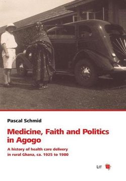portada Medicine, Faith and Politics in Agogo: A History of Health Care Delivery in Rural Ghana, ca. 1925 to 1980 (Schweizerische Afrikastudien - Etudes Africaines Suisses, Band 13)