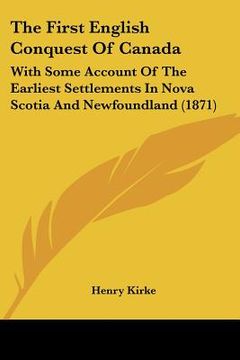 portada the first english conquest of canada: with some account of the earliest settlements in nova scotia and newfoundland (1871)