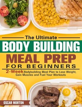 portada The Ultimate Bodybuilding Meal Prep for Beginners: 2-Week Bodybuilding Meal Plan to Lose Weight, Gain Muscles and Fuel Your Workouts