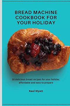 portada Bread Machine Cookbook for Your Holiday: 50 Delicious Bread Recipes for Your Holiday, Affordable and Easy to Prepare 