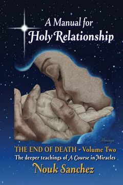 portada A Manual for Holy Relationship - the end of Death: The Deeper Teachings of a Course in Miracles: 2 (Volume) (in English)