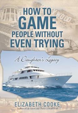 portada How To Game People Without Even Trying: A Daughter's Legacy (en Inglés)