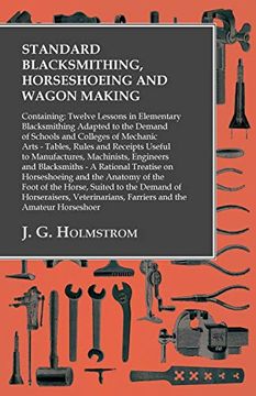portada Standard Blacksmithing, Horseshoeing and Wagon Making - Twelve Lessons in Elementary Blacksmithing - Tables, Rules and Receipts Useful to. On Horseshoeing and the Anatomy of the Foot (en Inglés)