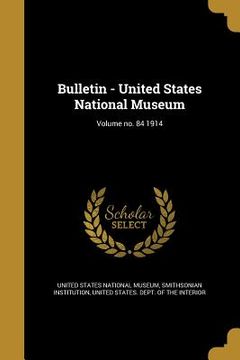 portada Bulletin - United States National Museum; Volume no. 84 1914 (en Inglés)