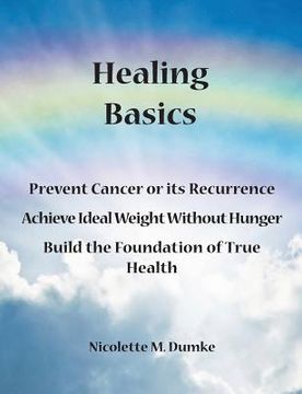 portada Healing Basics: Prevent Cancer or its Recurrence, Achieve Ideal Weight Without Hunger, Build the Foundation of True Health (en Inglés)