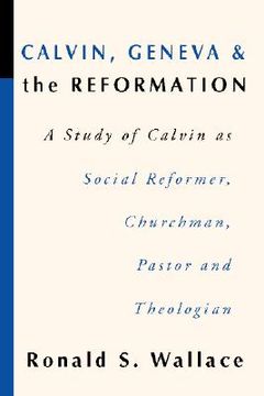 portada calvin, geneva and the reformation: a study of calvin as social reformer, churchman, pastor and theologian (en Inglés)