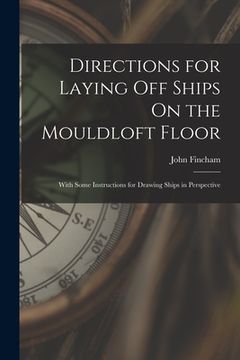 portada Directions for Laying Off Ships On the Mouldloft Floor: With Some Instructions for Drawing Ships in Perspective (en Inglés)