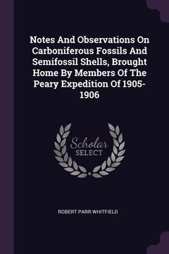portada Notes And Observations On Carboniferous Fossils And Semifossil Shells, Brought Home By Members Of The Peary Expedition Of 1905-1906 (en Inglés)