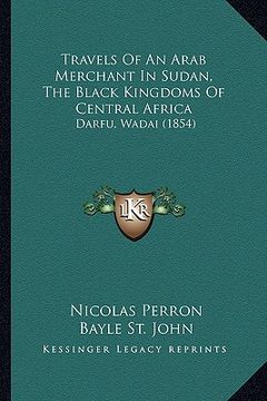 portada travels of an arab merchant in sudan, the black kingdoms of central africa: darfu, wadai (1854)