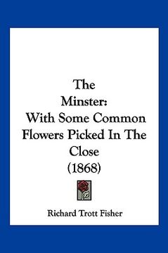 portada the minster: with some common flowers picked in the close (1868) (en Inglés)