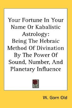 portada your fortune in your name or kabalistic astrology: being the hebraic method of divination by the power of sound, number, and planetary influence (en Inglés)