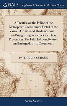 portada A Treatise on the Police of the Metropolis; Containing a Detail of the Various Crimes and Misdemeanors. And Suggesting Remedies for Their. Revised and Enlarged. By p. Colquhoun, (en Inglés)