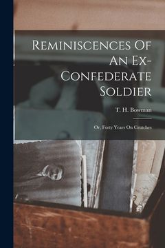 portada Reminiscences Of An Ex-confederate Soldier; Or, Forty Years On Crutches (en Inglés)