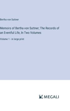 portada Memoirs of Bertha von Suttner; The Records of an Eventful Life, In Two Volumes: Volume 1 - in large print (en Inglés)