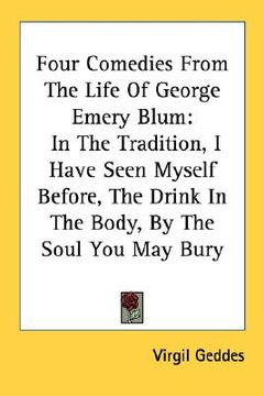 portada four comedies from the life of george emery blum: in the tradition, i have seen myself before, the drink in the body, by the soul you may bury (en Inglés)