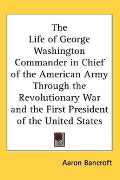 portada the life of george washington commander in chief of the american army through the revolutionary war and the first president of the united states (en Inglés)