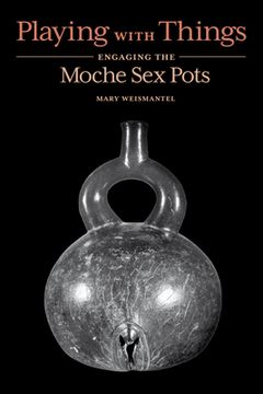 portada Playing with Things: Engaging the Moche Sex Pots (en Inglés)