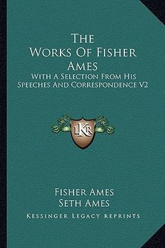 portada the works of fisher ames: with a selection from his speeches and correspondence v2 (en Inglés)