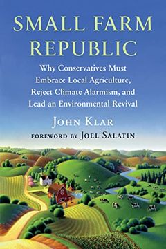portada Small Farm Republic: Why Conservatives Must Embrace Local Agriculture, Reject Climate Alarmism, and Lead an Environmental Revival (en Inglés)