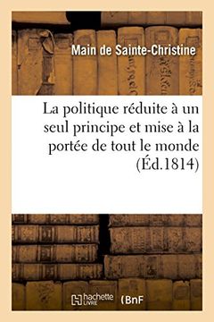 portada La Politique Reduite a Un Seul Principe Et Mise a la Portee de Tout Le Monde (Sciences Sociales) (French Edition)