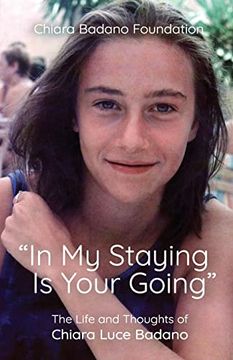 portada "in my Staying is Your Going": The Life and Thoughts of Chiara Luce Badano (en Inglés)