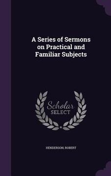 portada A Series of Sermons on Practical and Familiar Subjects