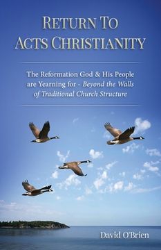 portada Return To Acts Christianity: The Reformation God & His People are Yearning for - Beyond the Walls of Traditional Church Structure (in English)
