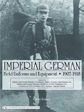 portada Imperial German Field Uniforms & Equipment 1907-1918: Volume II: Infantry & Cavalry Helmets -- Pickelhaube, Shako, Tschapka, Steel Helmets, etc.; ... 1915; Insignia, Imperial Marine: v. 2