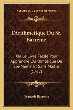 portada L'Arithmetique Du Sr. Barreme: Ou Le Livre Facile Pour Apprendre L'Arithmetique De Soi-Meme, Et Sans Maitre (1762) (en Francés)