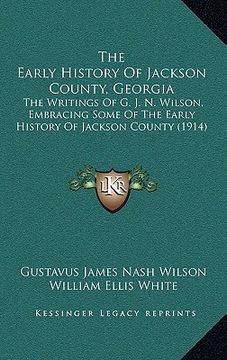 portada the early history of jackson county, georgia: the writings of g. j. n. wilson, embracing some of the early history of jackson county (1914)